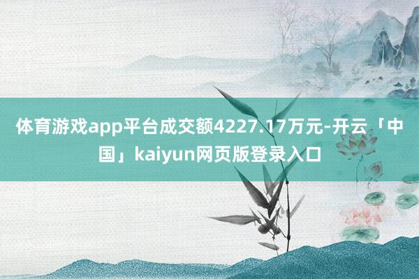 体育游戏app平台成交额4227.17万元-开云「中国」kaiyun网页版登录入口