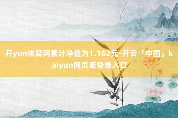 开yun体育网累计净值为1.162元-开云「中国」kaiyun网页版登录入口