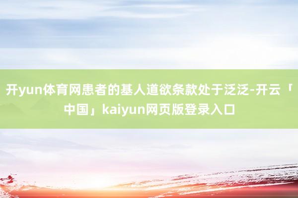 开yun体育网患者的基人道欲条款处于泛泛-开云「中国」kaiyun网页版登录入口